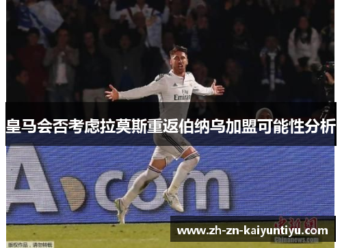 皇马会否考虑拉莫斯重返伯纳乌加盟可能性分析 皇马会否考虑拉莫斯重返伯纳乌加盟可能性分析