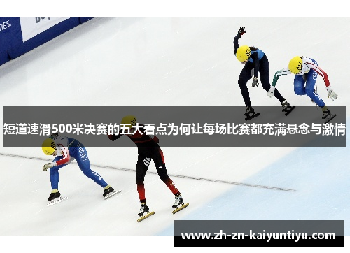 短道速滑500米决赛的五大看点为何让每场比赛都充满悬念与激情 短道速滑500米决赛的五大看点为何让每场比赛都充满悬念与激情