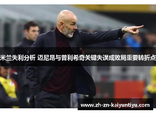 米兰失利分析 迈尼昂与普利希奇关键失误成败局重要转折点 米兰失利分析 迈尼昂与普利希奇关键失误成败局重要转折点