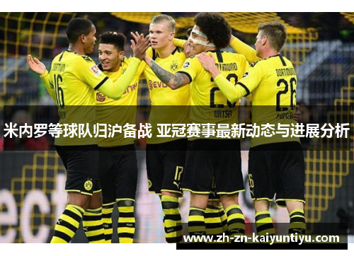 米内罗等球队归沪备战 亚冠赛事最新动态与进展分析 米内罗等球队归沪备战 亚冠赛事最新动态与进展分析
