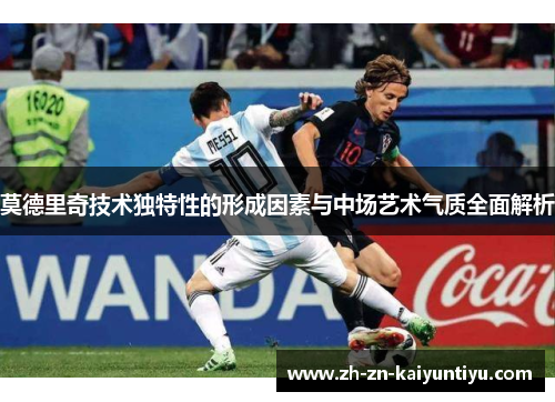 莫德里奇技术独特性的形成因素与中场艺术气质全面解析 莫德里奇技术独特性的形成因素与中场艺术气质全面解析