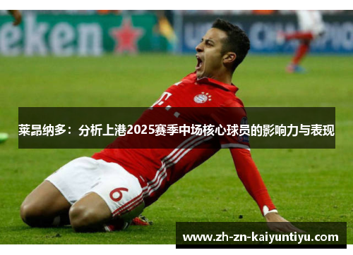莱昂纳多:分析上港2025赛季中场核心球员的影响力与表现 莱昂纳多:分析上港2025赛季中场核心球员的影响力与表现