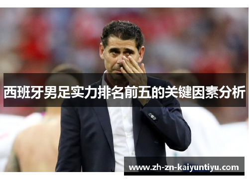 西班牙男足实力排名前五的关键因素分析 西班牙男足实力排名前五的关键因素分析