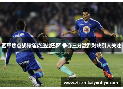 西甲焦点战赫塔费迎战巴萨 争夺三分激烈对决引人关注 西甲焦点战赫塔费迎战巴萨 争夺三分激烈对决引人关注