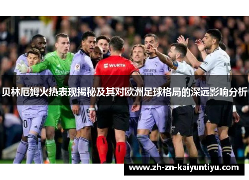 贝林厄姆火热表现揭秘及其对欧洲足球格局的深远影响分析 贝林厄姆火热表现揭秘及其对欧洲足球格局的深远影响分析