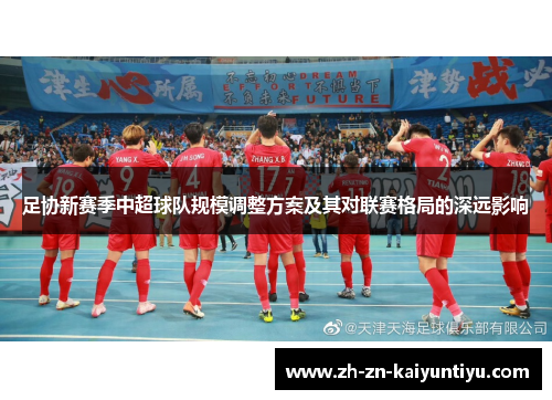 足协新赛季中超球队规模调整方案及其对联赛格局的深远影响 足协新赛季中超球队规模调整方案及其对联赛格局的深远影响