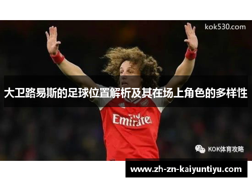 大卫路易斯的足球位置解析及其在场上角色的多样性 大卫路易斯的足球位置解析及其在场上角色的多样性