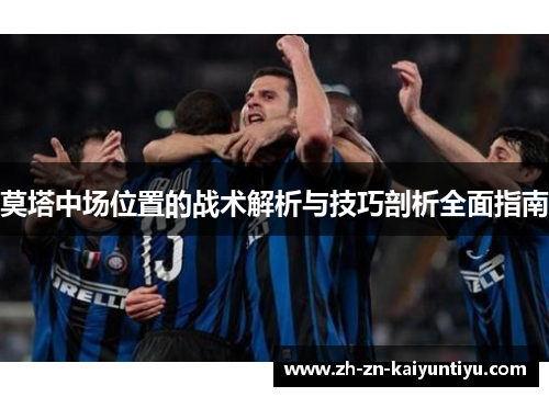 莫塔中场位置的战术解析与技巧剖析全面指南 莫塔中场位置的战术解析与技巧剖析全面指南