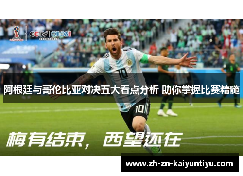 阿根廷与哥伦比亚对决五大看点分析 助你掌握比赛精髓 阿根廷与哥伦比亚对决五大看点分析 助你掌握比赛精髓