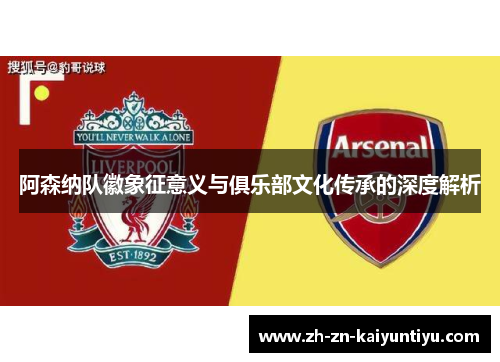 阿森纳队徽象征意义与俱乐部文化传承的深度解析 阿森纳队徽象征意义与俱乐部文化传承的深度解析