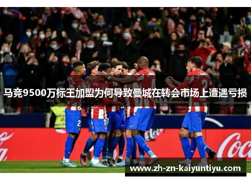 马竞9500万标王加盟为何导致曼城在转会市场上遭遇亏损 马竞9500万标王加盟为何导致曼城在转会市场上遭遇亏损