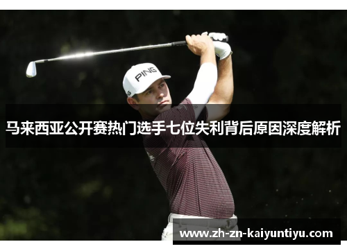 马来西亚公开赛热门选手七位失利背后原因深度解析