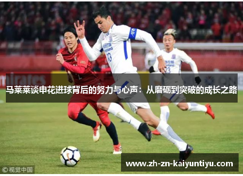马莱莱谈申花进球背后的努力与心声:从磨砺到突破的成长之路 马莱莱谈申花进球背后的努力与心声:从磨砺到突破的成长之路
