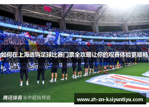 如何在上海选购足球比赛门票全攻略让你的观赛体验更顺畅