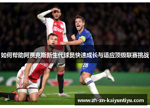 如何帮助阿贾克斯新生代球员快速成长与适应顶级联赛挑战 如何帮助阿贾克斯新生代球员快速成长与适应顶级联赛挑战