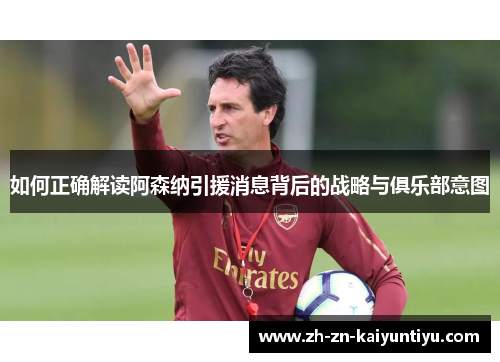 如何正确解读阿森纳引援消息背后的战略与俱乐部意图 如何正确解读阿森纳引援消息背后的战略与俱乐部意图