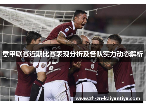 意甲联赛近期比赛表现分析及各队实力动态解析 意甲联赛近期比赛表现分析及各队实力动态解析
