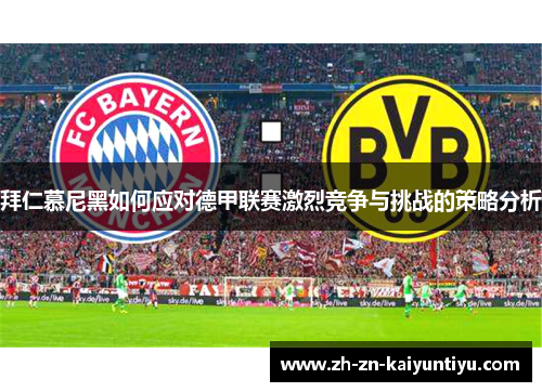 拜仁慕尼黑如何应对德甲联赛激烈竞争与挑战的策略分析 拜仁慕尼黑如何应对德甲联赛激烈竞争与挑战的策略分析