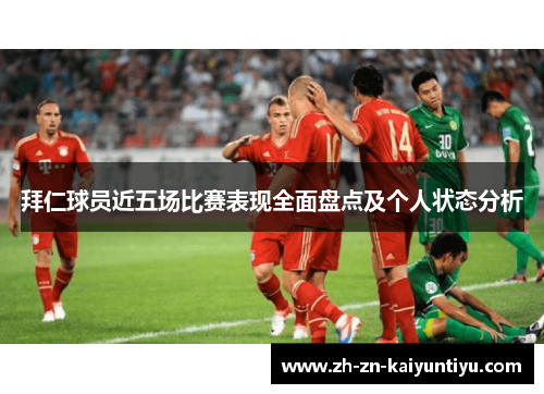 拜仁球员近五场比赛表现全面盘点及个人状态分析 拜仁球员近五场比赛表现全面盘点及个人状态分析