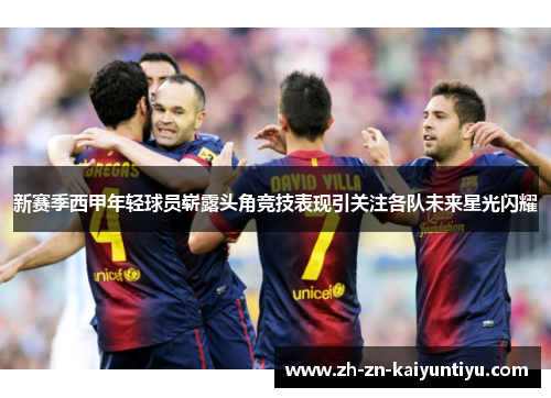新赛季西甲年轻球员崭露头角竞技表现引关注各队未来星光闪耀 新赛季西甲年轻球员崭露头角竞技表现引关注各队未来星光闪耀