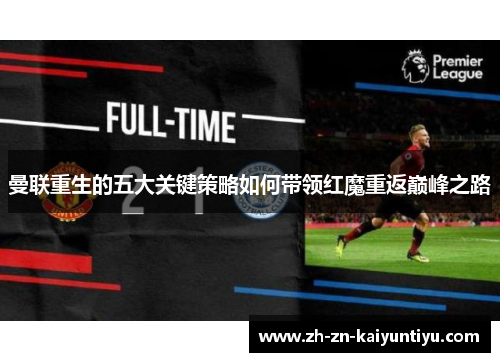 曼联重生的五大关键策略如何带领红魔重返巅峰之路 曼联重生的五大关键策略如何带领红魔重返巅峰之路