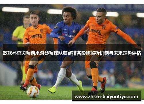 欧联杯总决赛结果对参赛球队联赛排名影响解析机制与未来走势评估 欧联杯总决赛结果对参赛球队联赛排名影响解析机制与未来走势评估