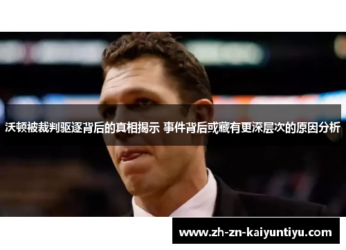 沃顿被裁判驱逐背后的真相揭示 事件背后或藏有更深层次的原因分析 沃顿被裁判驱逐背后的真相揭示 事件背后或藏有更深层次的原因分析