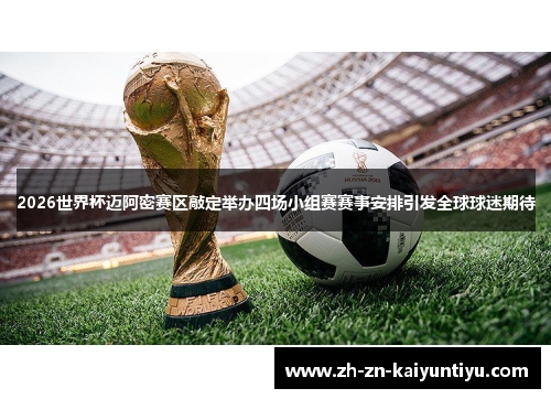 2026世界杯迈阿密赛区敲定举办四场小组赛赛事安排引发全球球迷期待