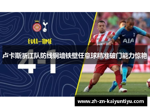 卢卡斯浙江队防线铜墙铁壁任意球精准破门能力惊艳