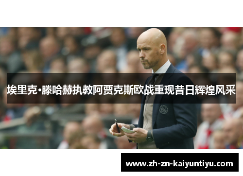 埃里克·滕哈赫执教阿贾克斯欧战重现昔日辉煌风采