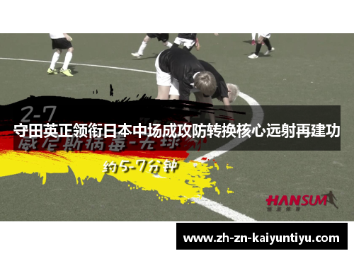 守田英正领衔日本中场成攻防转换核心远射再建功