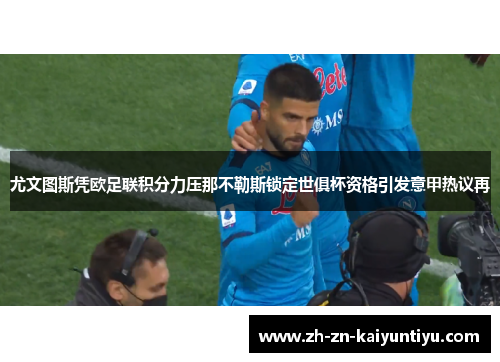 尤文图斯凭欧足联积分力压那不勒斯锁定世俱杯资格引发意甲热议再