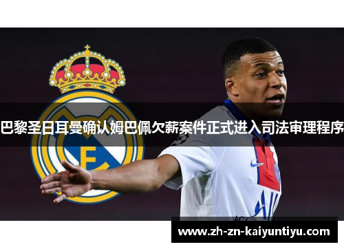 巴黎圣日耳曼确认姆巴佩欠薪案件正式进入司法审理程序