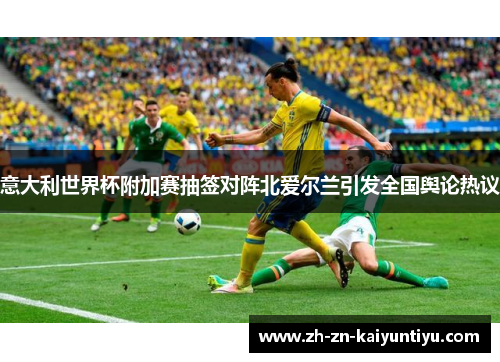 意大利世界杯附加赛抽签对阵北爱尔兰引发全国舆论热议