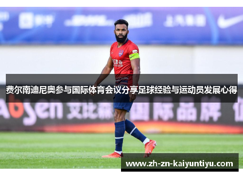 费尔南迪尼奥参与国际体育会议分享足球经验与运动员发展心得 费尔南迪尼奥参与国际体育会议分享足球经验与运动员发展心得