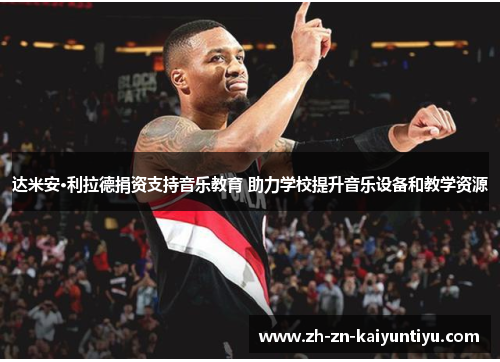 达米安·利拉德捐资支持音乐教育 助力学校提升音乐设备和教学资源 达米安·利拉德捐资支持音乐教育 助力学校提升音乐设备和教学资源