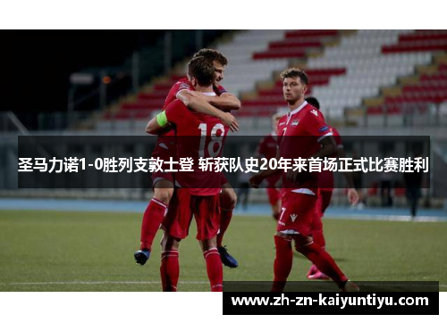 圣马力诺1-0胜列支敦士登 斩获队史20年来首场正式比赛胜利 圣马力诺1-0胜列支敦士登 斩获队史20年来首场正式比赛胜利